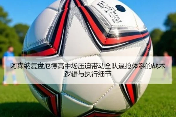 阿森纳复盘厄德高中场压迫带动全队逼抢体系的战术逻辑与执行细节 - kaiyun