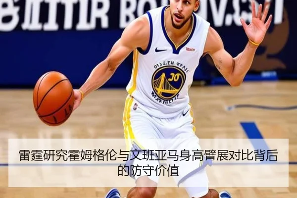 雷霆研究霍姆格伦与文班亚马身高臂展对比背后的防守价值