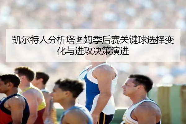 凯尔特人分析塔图姆季后赛关键球选择变化与进攻决策演进