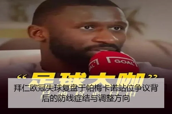 拜仁欧冠失球复盘于帕梅卡诺站位争议背后的防线症结与调整方向（kaiyun）